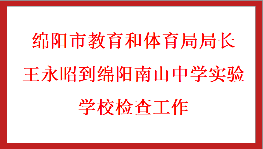 绵阳市教育和体育局局长王永昭到绵阳南山中学实验学校检查工作