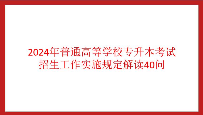 四川省2024年普通高等学校专升本考试招生工作实施规定解读40问